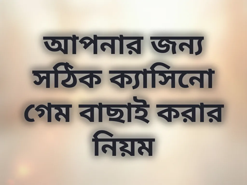 আপনার জন্য সঠিক ক্যাসিনো গেম বাছাই করার নিয়ম