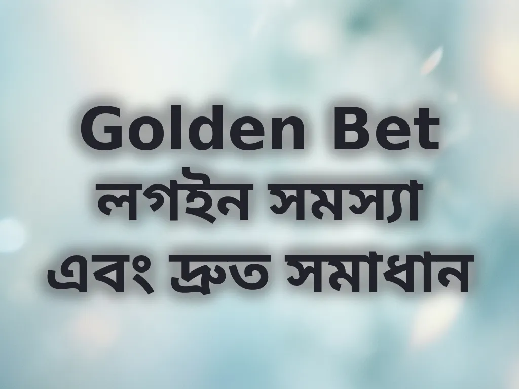 Golden Bet লগইন সমস্যা এবং দ্রুত সমাধান