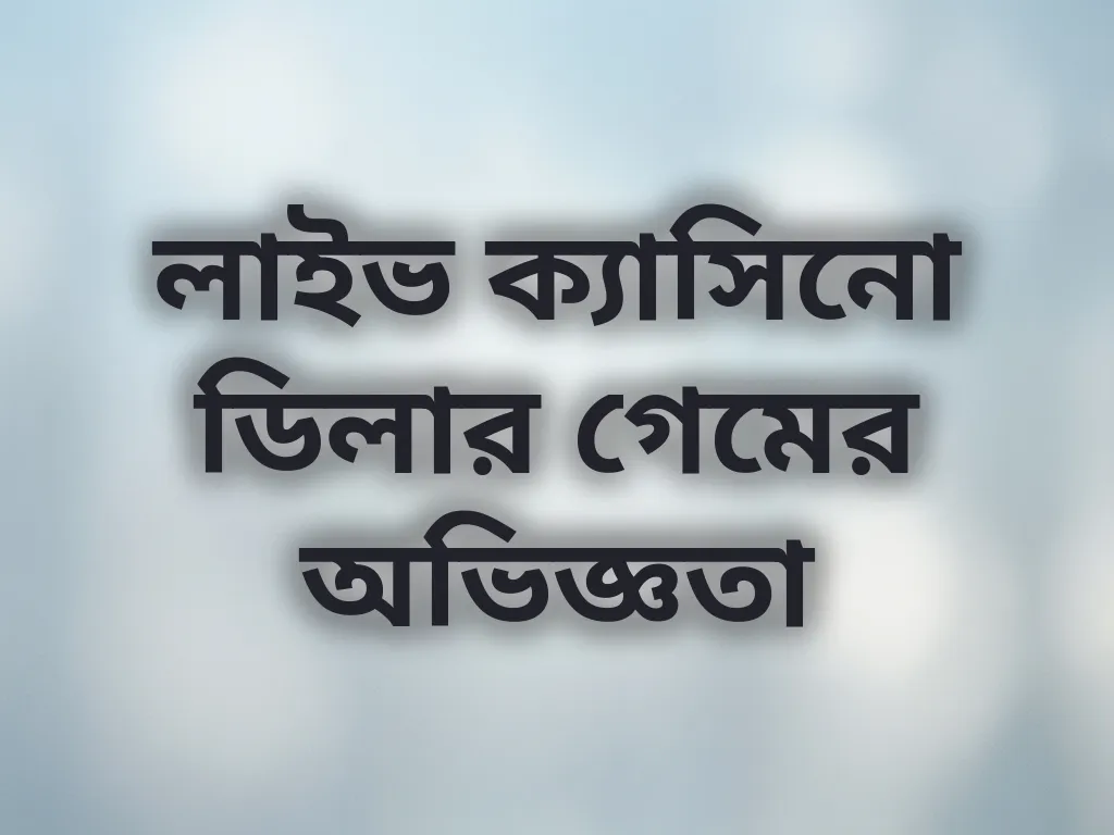 লাইভ ক্যাসিনো ডিলার গেমের অভিজ্ঞতা