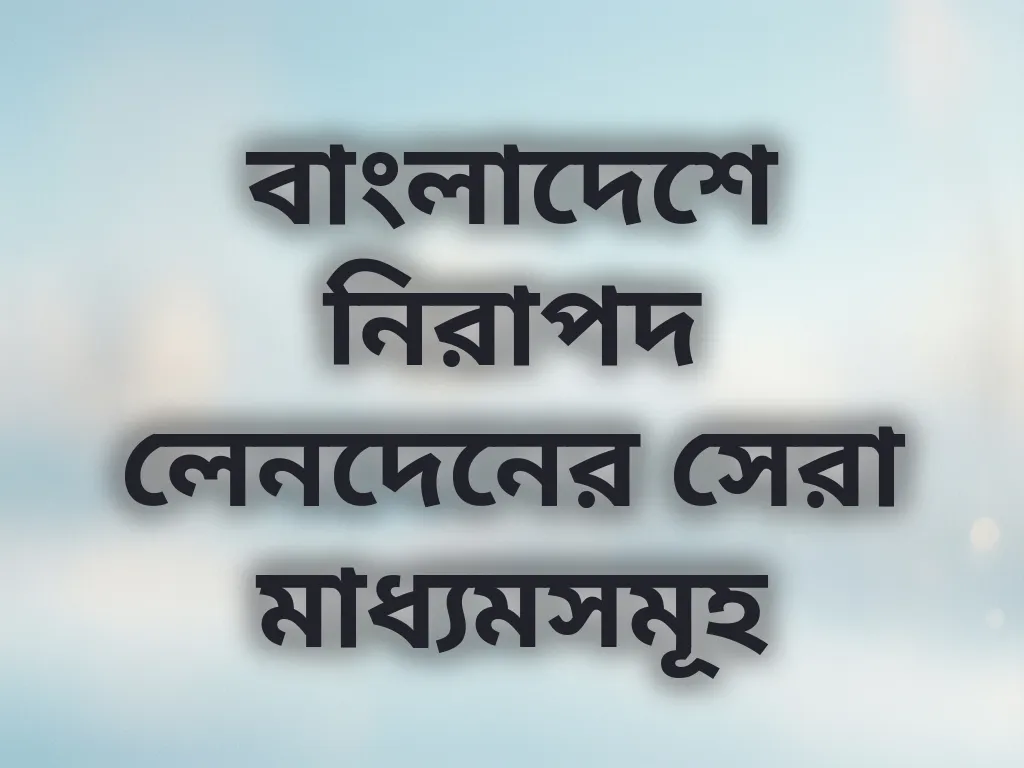 বাংলাদেশে নিরাপদ লেনদেনের সেরা মাধ্যমসমূহ
